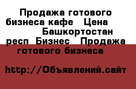 Продажа готового бизнеса кафе › Цена ­ 460 000 - Башкортостан респ. Бизнес » Продажа готового бизнеса   